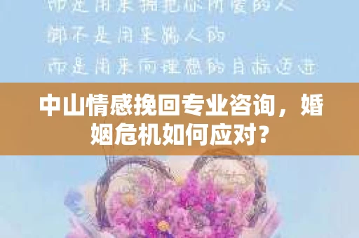 中山情感挽回专业咨询，婚姻危机如何应对？