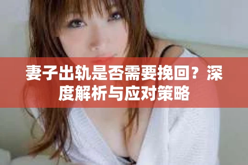 妻子出轨是否需要挽回？深度解析与应对策略