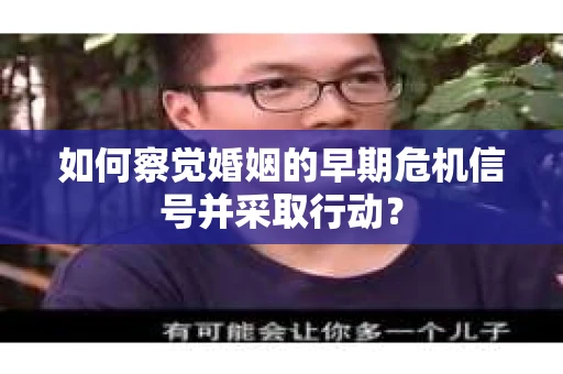 如何察觉婚姻的早期危机信号并采取行动？