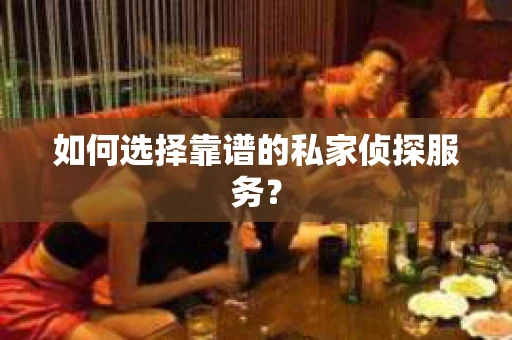 如何选择靠谱的私家侦探服务？