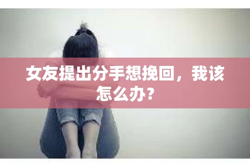 女友提出分手想挽回，我该怎么办？