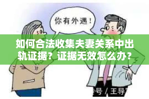 如何合法收集夫妻关系中出轨证据？证据无效怎么办？