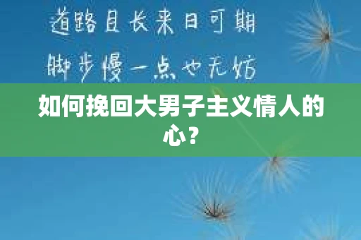 如何挽回大男子主义情人的心？
