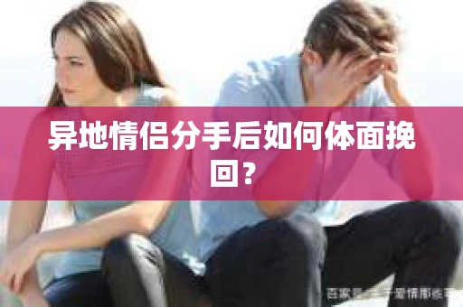 异地情侣分手后如何体面挽回？