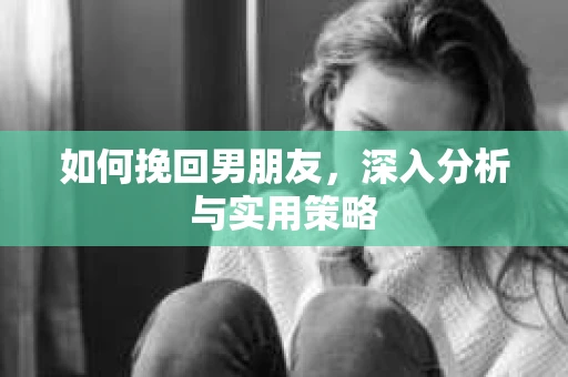 如何挽回男朋友，深入分析与实用策略