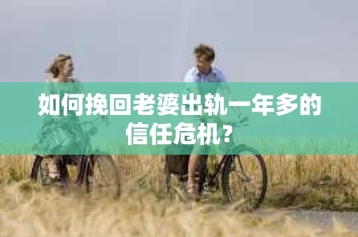 如何挽回老婆出轨一年多的信任危机？