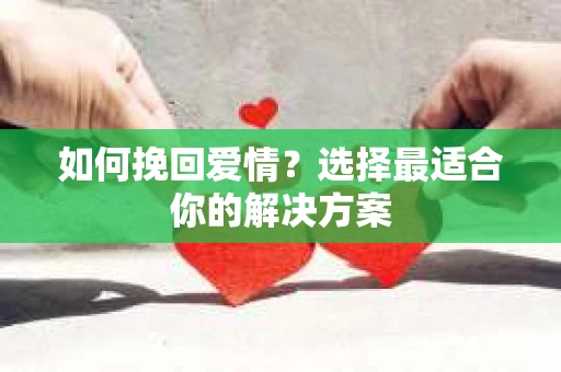 如何挽回爱情？选择最适合你的解决方案