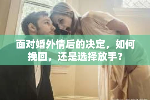 面对婚外情后的决定，如何挽回，还是选择放手？