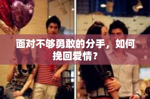 面对不够勇敢的分手，如何挽回爱情？
