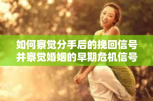 如何察觉分手后的挽回信号并察觉婚姻的早期危机信号？
