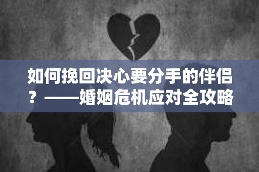 如何挽回决心要分手的伴侣？——婚姻危机应对全攻略