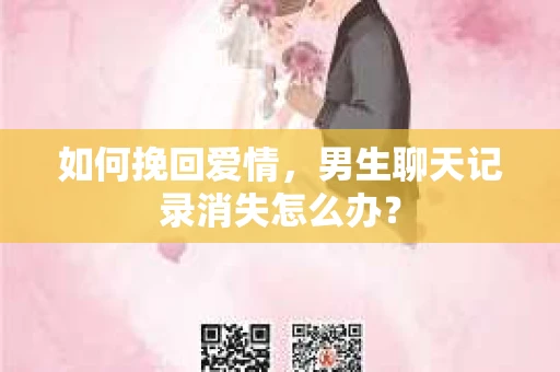 如何挽回爱情，男生聊天记录消失怎么办？