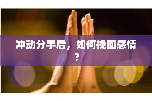 冲动分手后，如何挽回感情？