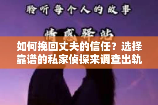 如何挽回丈夫的信任？选择靠谱的私家侦探来调查出轨真相