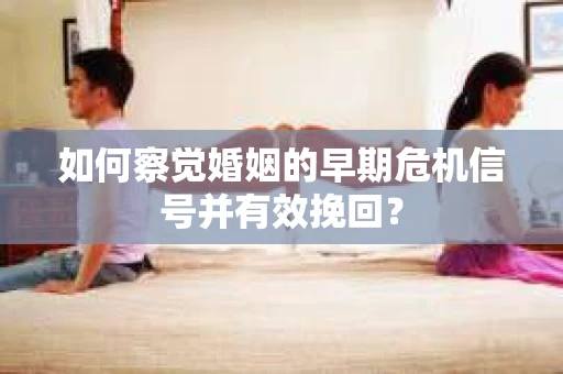 如何察觉婚姻的早期危机信号并有效挽回？