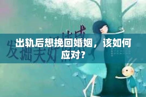 出轨后想挽回婚姻，该如何应对？