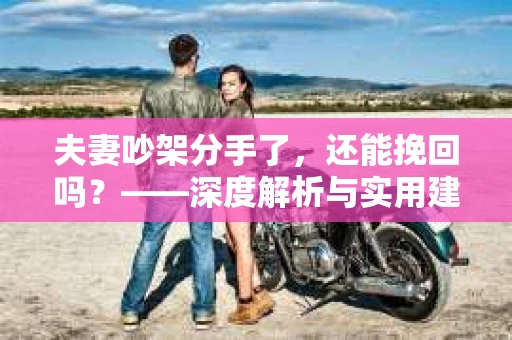 夫妻吵架分手了，还能挽回吗？——深度解析与实用建议