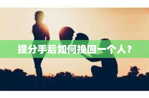 提分手后如何挽回一个人？