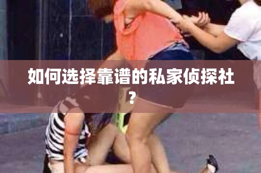 如何选择靠谱的私家侦探社？