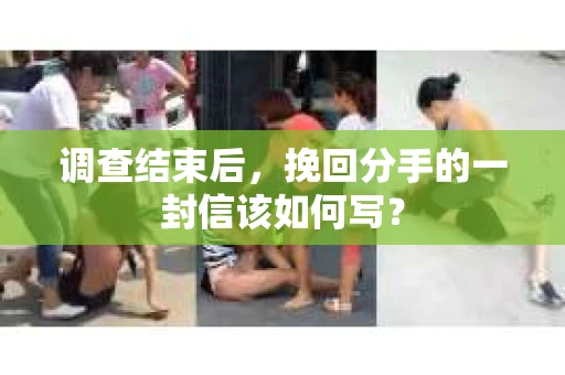 调查结束后，挽回分手的一封信该如何写？