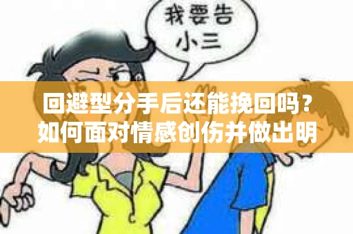 回避型分手后还能挽回吗？如何面对情感创伤并做出明智决策？
