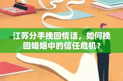 江苏分手挽回情话，如何挽回婚姻中的信任危机？