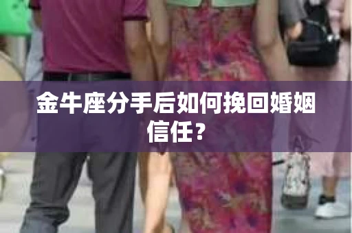 金牛座分手后如何挽回婚姻信任？