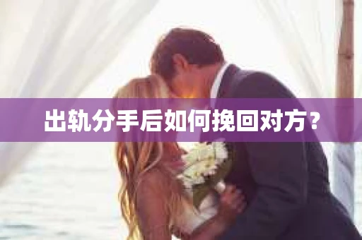 出轨分手后如何挽回对方？