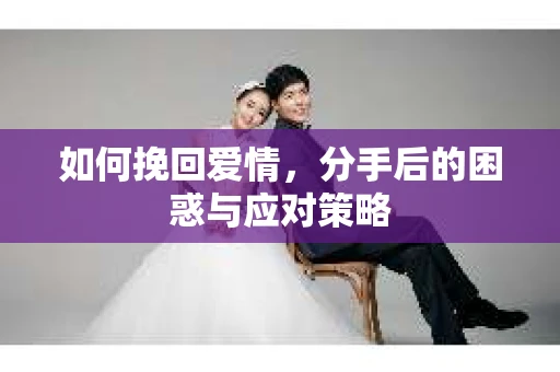 如何挽回爱情，分手后的困惑与应对策略