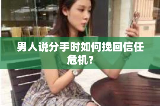 男人说分手时如何挽回信任危机？