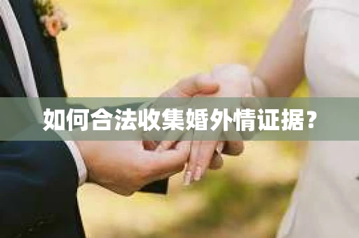 如何合法收集婚外情证据？