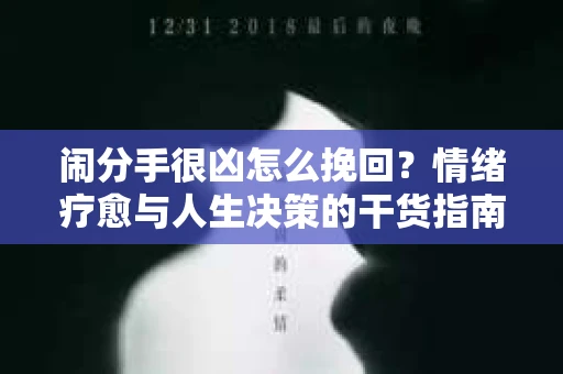 闹分手很凶怎么挽回？情绪疗愈与人生决策的干货指南