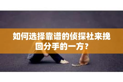 如何选择靠谱的侦探社来挽回分手的一方？