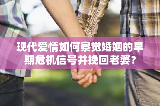 现代爱情如何察觉婚姻的早期危机信号并挽回老婆？