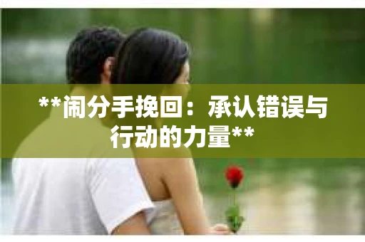 **闹分手挽回：承认错误与行动的力量**