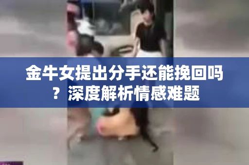 金牛女提出分手还能挽回吗？深度解析情感难题