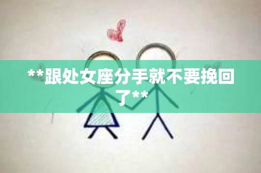 **跟处女座分手就不要挽回了**