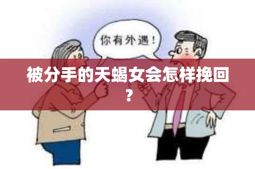被分手的天蝎女会怎样挽回？
