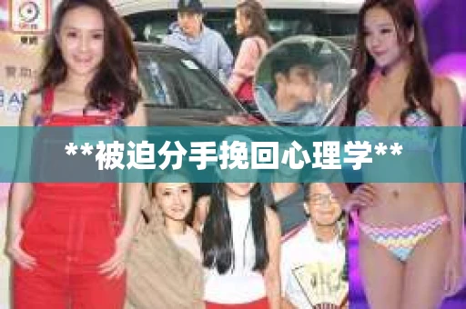 **被迫分手挽回心理学**