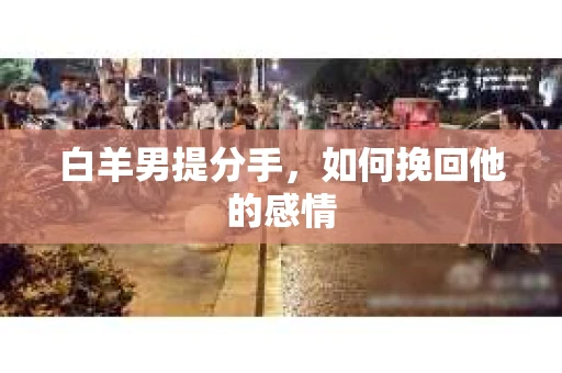白羊男提分手，如何挽回他的感情