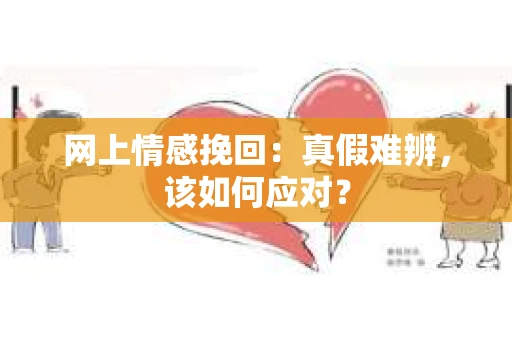 网上情感挽回：真假难辨，该如何应对？