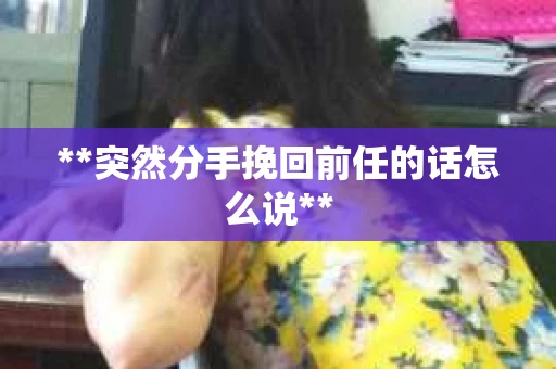 **突然分手挽回前任的话怎么说**