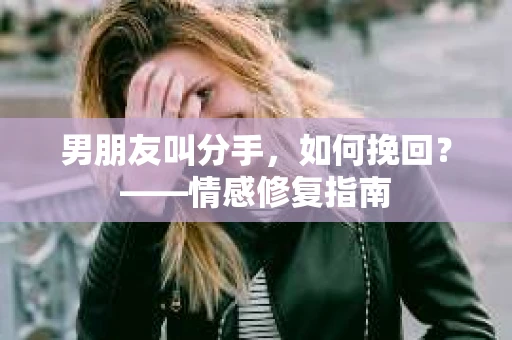 男朋友叫分手，如何挽回？——情感修复指南