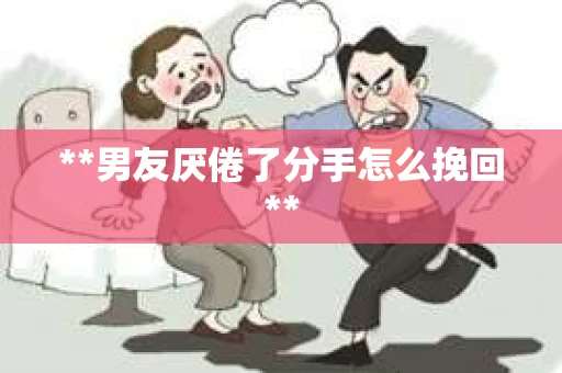 **男友厌倦了分手怎么挽回**