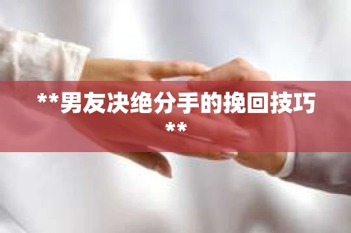 **男友决绝分手的挽回技巧**