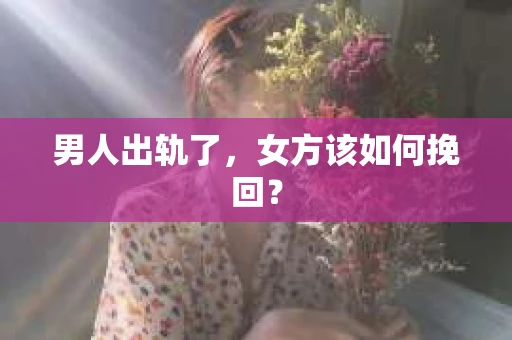 男人出轨了，女方该如何挽回？