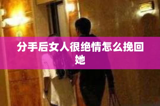分手后女人很绝情怎么挽回她