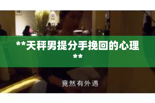 **天秤男提分手挽回的心理**