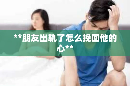 **朋友出轨了怎么挽回他的心**