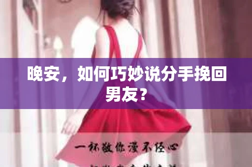 晚安，如何巧妙说分手挽回男友？